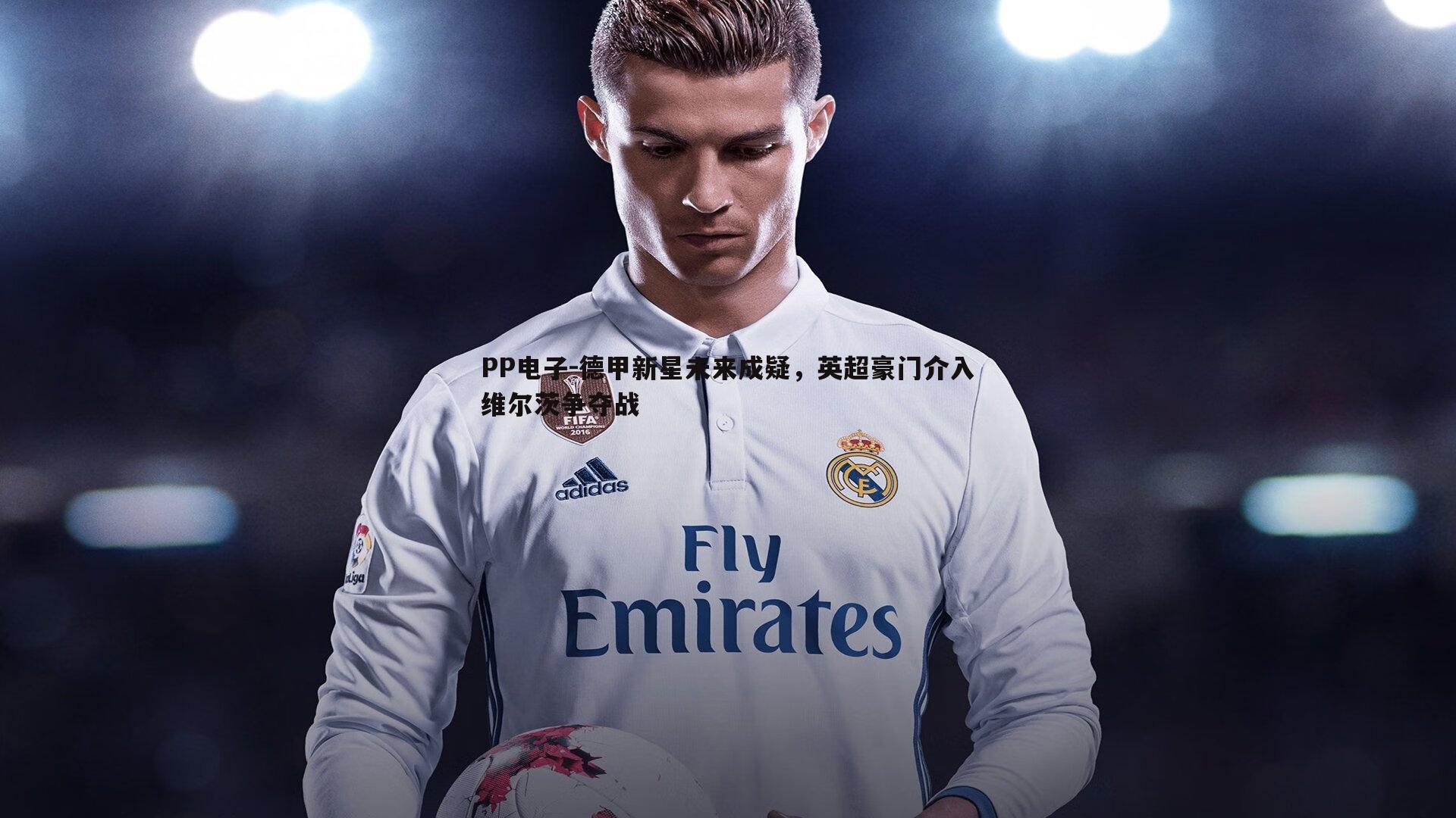 德甲新星未来成疑，英超豪门介入维尔茨争夺战