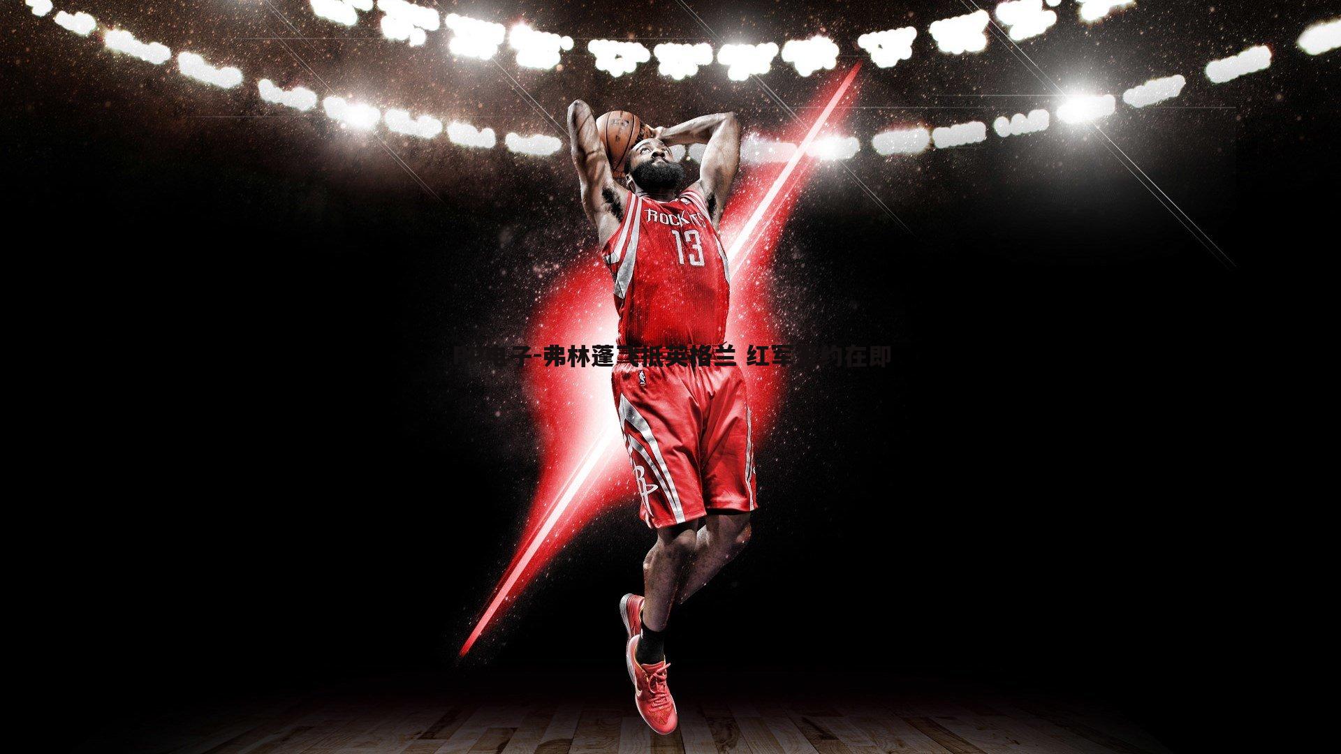 弗林蓬飞抵英格兰 红军签约在即