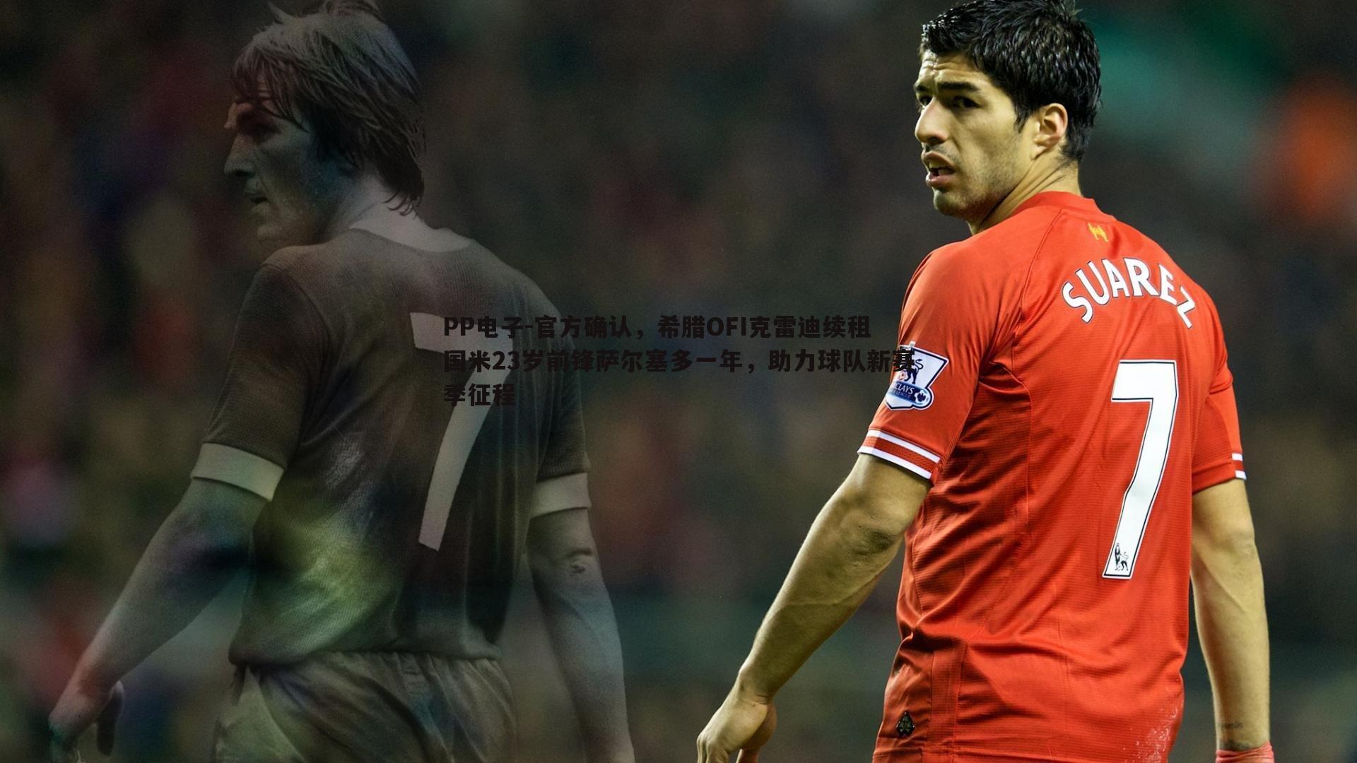 官方确认,希腊OFI克雷迪续租国米23岁前锋萨尔塞多一年,助力球队新赛季征程