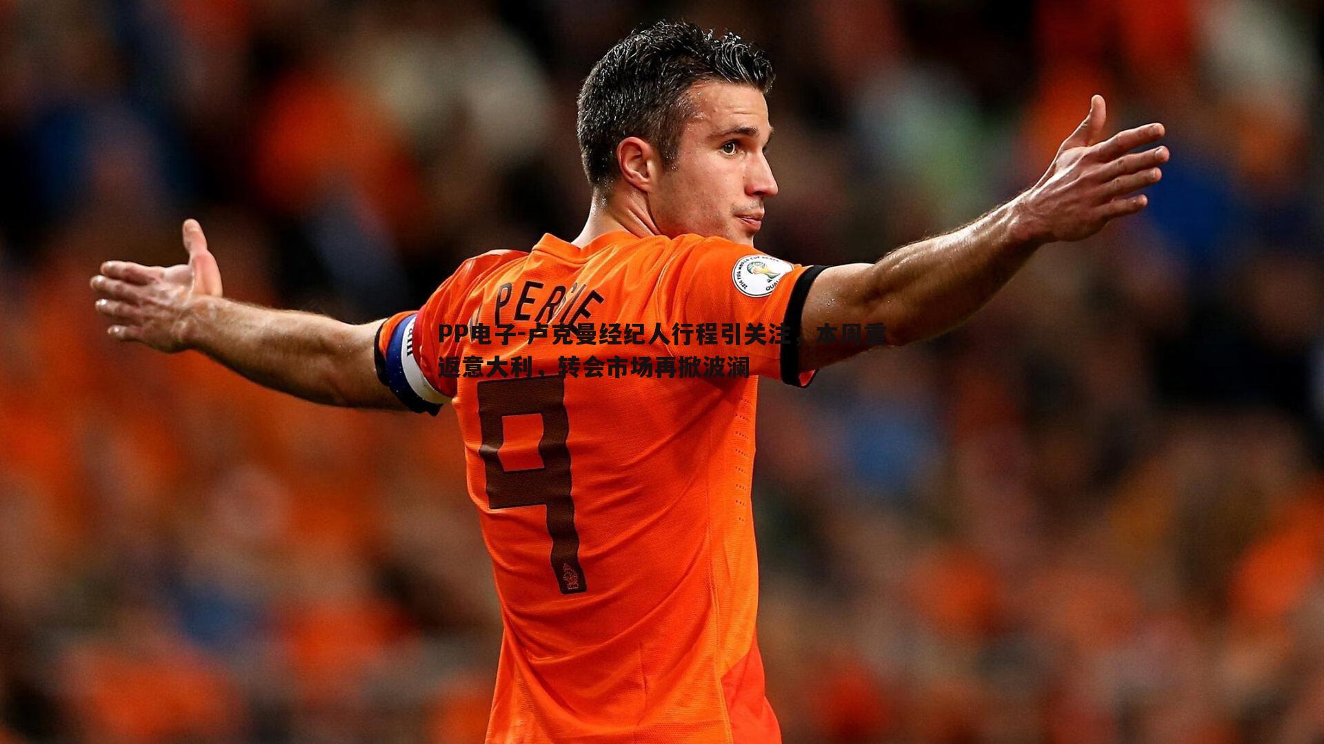 卢克曼经纪人行程引关注,本周重返意大利,转会市场再掀波澜